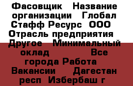 Фасовщик › Название организации ­ Глобал Стафф Ресурс, ООО › Отрасль предприятия ­ Другое › Минимальный оклад ­ 24 750 - Все города Работа » Вакансии   . Дагестан респ.,Избербаш г.